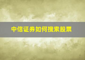 中信证券如何搜索股票