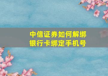 中信证券如何解绑银行卡绑定手机号