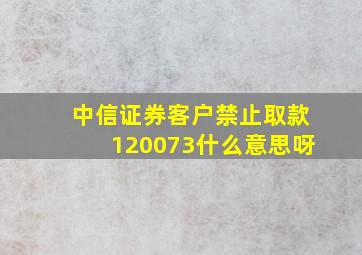 中信证券客户禁止取款120073什么意思呀