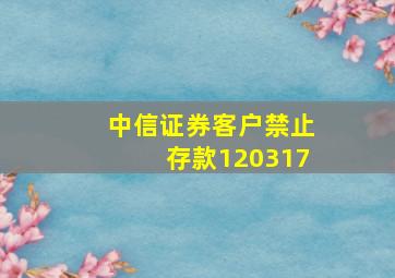 中信证券客户禁止存款120317