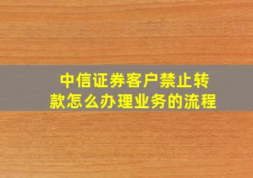 中信证券客户禁止转款怎么办理业务的流程