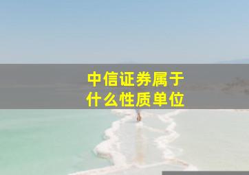 中信证券属于什么性质单位