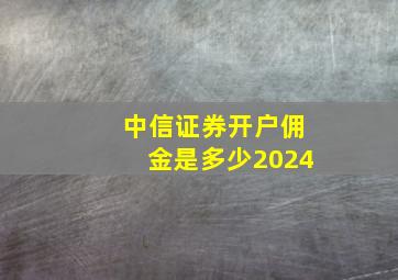 中信证券开户佣金是多少2024