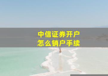 中信证券开户怎么销户手续