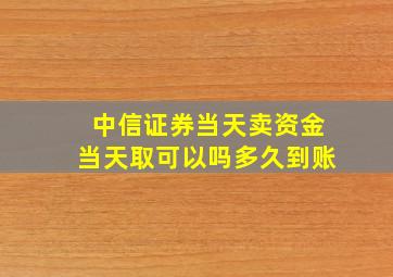 中信证券当天卖资金当天取可以吗多久到账