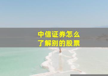 中信证券怎么了解别的股票