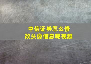 中信证券怎么修改头像信息呢视频