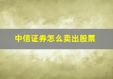 中信证券怎么卖出股票