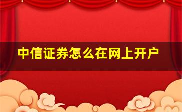 中信证券怎么在网上开户