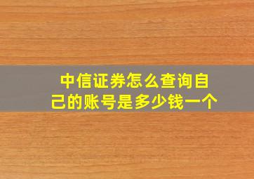 中信证券怎么查询自己的账号是多少钱一个