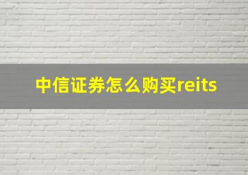 中信证券怎么购买reits