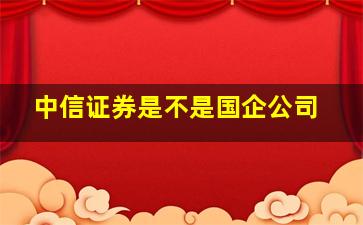 中信证券是不是国企公司