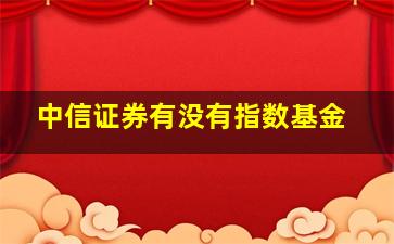 中信证券有没有指数基金