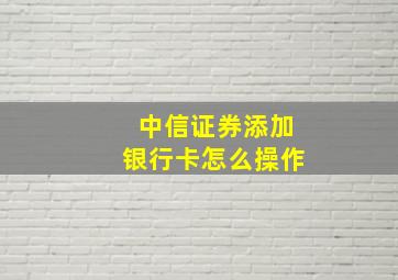 中信证券添加银行卡怎么操作