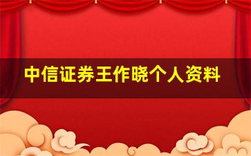 中信证券王作晓个人资料