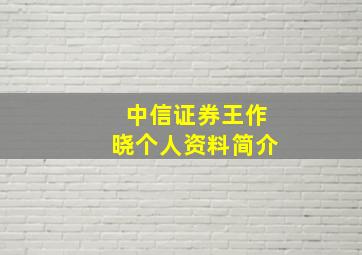 中信证券王作晓个人资料简介