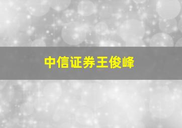 中信证券王俊峰