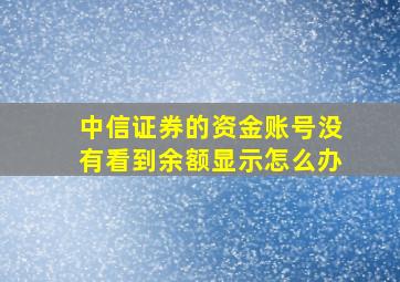 中信证券的资金账号没有看到余额显示怎么办