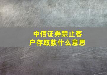 中信证券禁止客户存取款什么意思