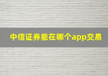 中信证券能在哪个app交易