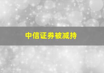 中信证券被减持