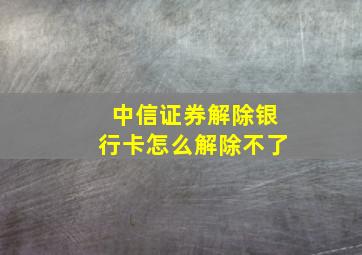 中信证券解除银行卡怎么解除不了