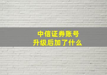 中信证券账号升级后加了什么