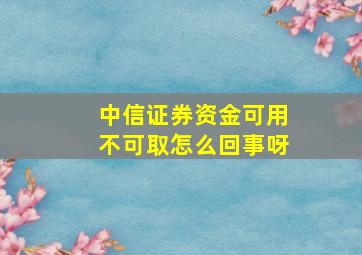 中信证券资金可用不可取怎么回事呀