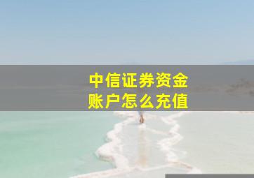 中信证券资金账户怎么充值