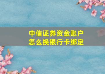 中信证券资金账户怎么换银行卡绑定