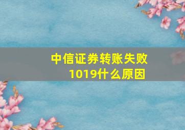 中信证券转账失败1019什么原因