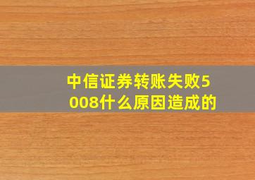 中信证券转账失败5008什么原因造成的