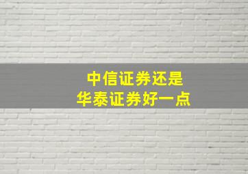 中信证券还是华泰证券好一点