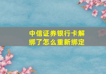 中信证券银行卡解绑了怎么重新绑定