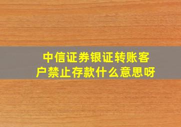 中信证券银证转账客户禁止存款什么意思呀