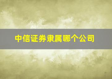 中信证券隶属哪个公司