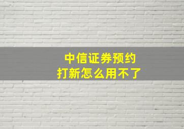 中信证券预约打新怎么用不了