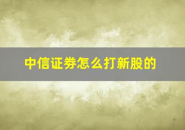 中信证劵怎么打新股的