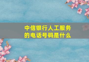 中信银行人工服务的电话号码是什么