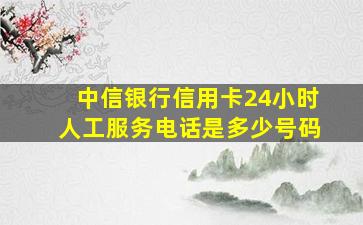 中信银行信用卡24小时人工服务电话是多少号码