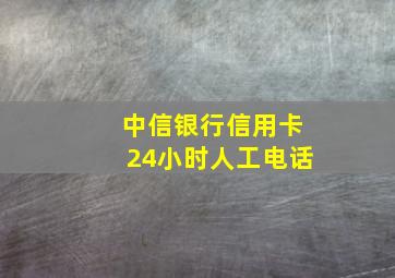 中信银行信用卡24小时人工电话