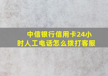 中信银行信用卡24小时人工电话怎么拨打客服