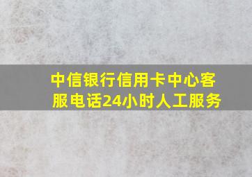 中信银行信用卡中心客服电话24小时人工服务