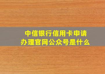 中信银行信用卡申请办理官网公众号是什么