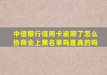 中信银行信用卡逾期了怎么协商会上黑名单吗是真的吗