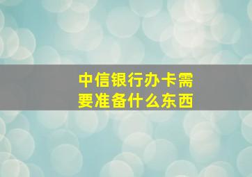 中信银行办卡需要准备什么东西