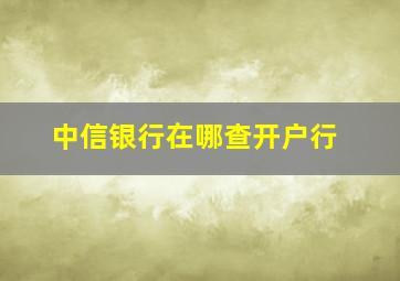 中信银行在哪查开户行