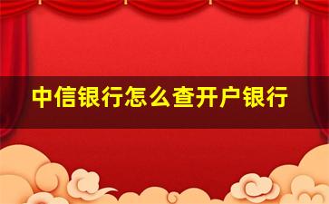 中信银行怎么查开户银行