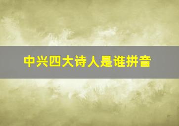 中兴四大诗人是谁拼音