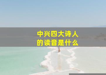 中兴四大诗人的读音是什么